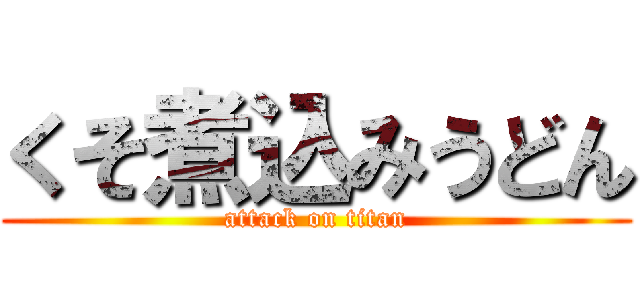 くそ煮込みうどん (attack on titan)