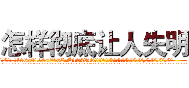 怎样彻底让人失明 (怎样彻底让人失明【电.话186x0156x9662-Q194843976林氏药业】我们做的是长期生意,靠的是老客户长期支持
参考消息网2月20日报道 韩媒称，“剩女多、离婚率高的城市，房价一定会上涨。”这是中国经济学家金岩石2016年12月参加在上海举行的房地产相关论坛时说的话。
)