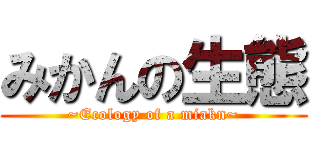 みかんの生態 (~Ecology of a miakn~)