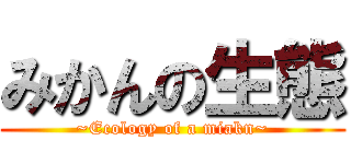 みかんの生態 (~Ecology of a miakn~)