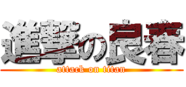 進撃の良春 (attack on titan)