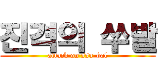진격의 쑤발 (attack on ssu-bal)