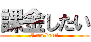 課金したい (I am botti)