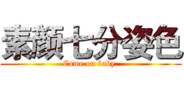素颜七分姿色 (Come on baby.)