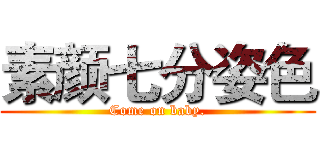 素颜七分姿色 (Come on baby.)
