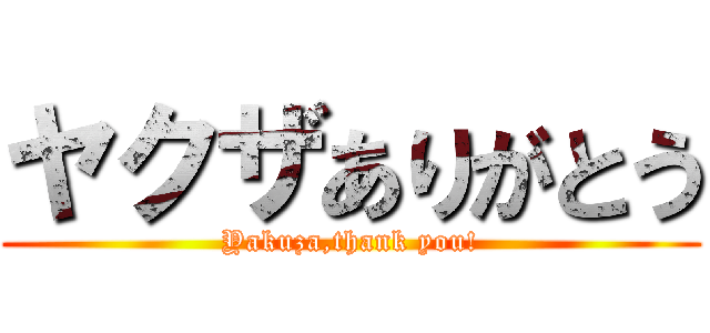 ヤクザありがとう (Yakuza,thank you!)