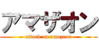 アマザオン (attack on amazaon)