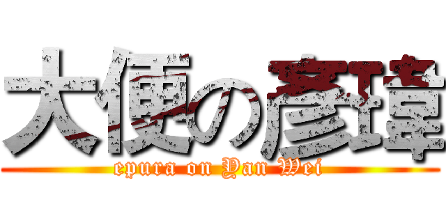 大便の彥瑋 (epura on Yan Wei)