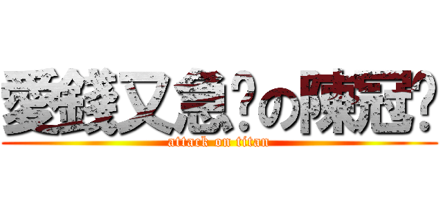愛錢又急掰の陳冠瑋 (attack on titan)