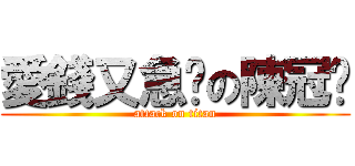 愛錢又急掰の陳冠瑋 (attack on titan)