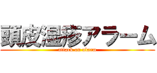 頭皮湿疹アラーム (attack on alarm)