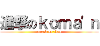 進撃のｋｏｍａ\'ｎ (attack on titan)