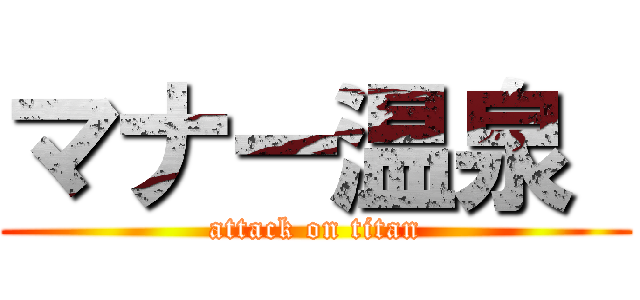 マナー温泉  (attack on titan)