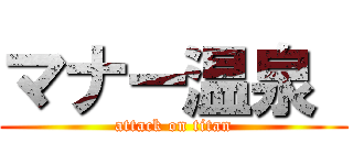 マナー温泉  (attack on titan)