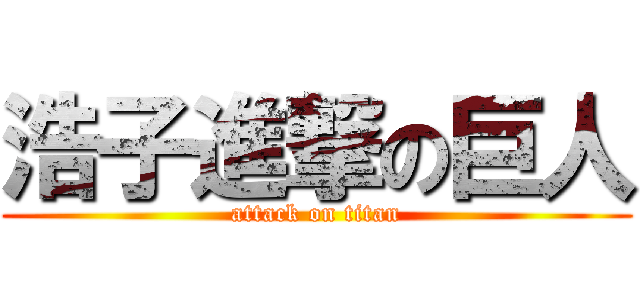 浩子進撃の巨人 (attack on titan)