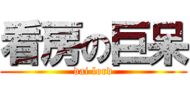 看房の巨呆 (dai lord)