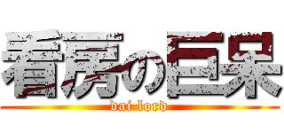 看房の巨呆 (dai lord)