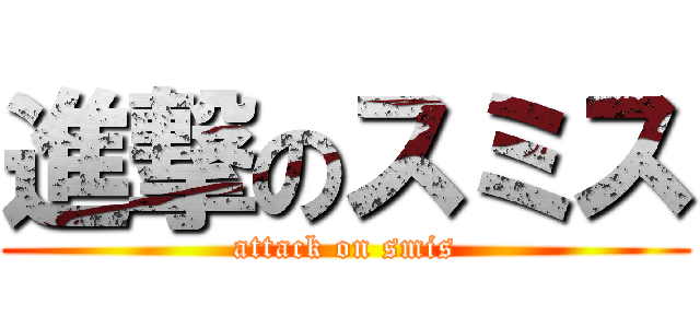 進撃のスミス (attack on smis)