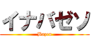 イナバゼソ (Bazen)