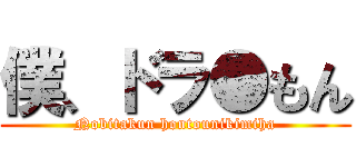 僕、ドラ●もん (Nobitakun hontounikimiha)