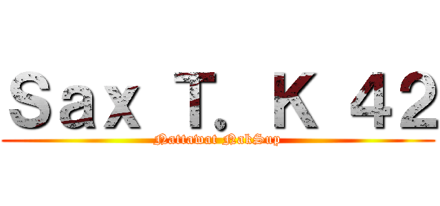 Ｓａｘ Ｔ．Ｋ ４２ (Nattawat NakSup)