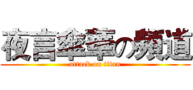 夜言傘華の頻道 (attack on titan)