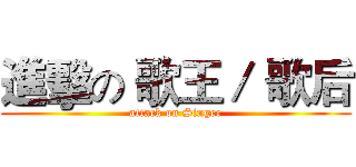 進擊の 歌王／ 歌后 (attack on Singer)