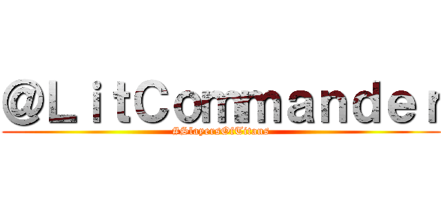 ＠ＬｉｔＣｏｍｍａｎｄｅｒ (#SlayersOfTitans)