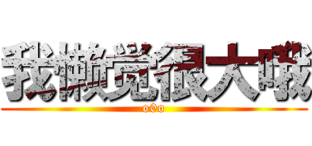 我懒觉很大哦 (o0o)