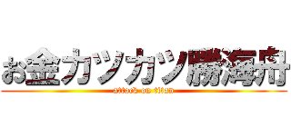 お金カツカツ勝海舟 (attack on titan)