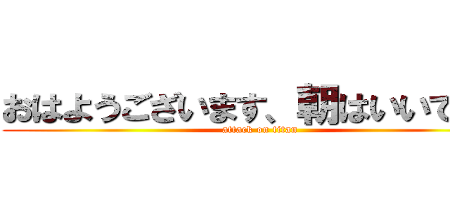 おはようございます、朝はいいですね (attack on titan)