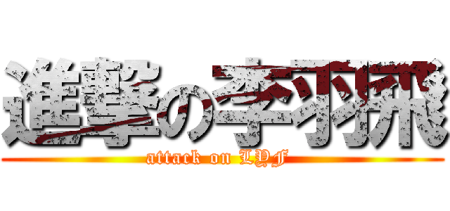 進撃の李羽飛 (attack on LYF )