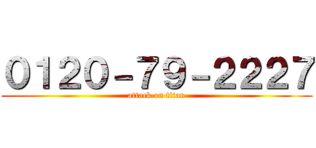 ０１２０－７９－２２２７ (attack on titan)