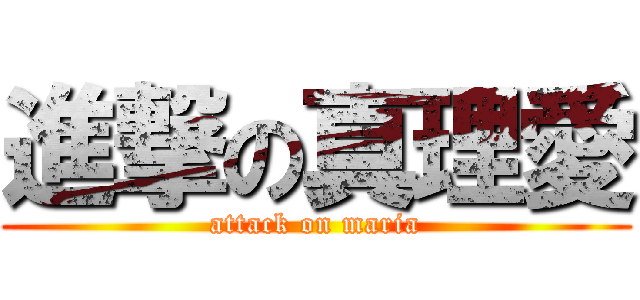 進撃の真理愛 (attack on maria)