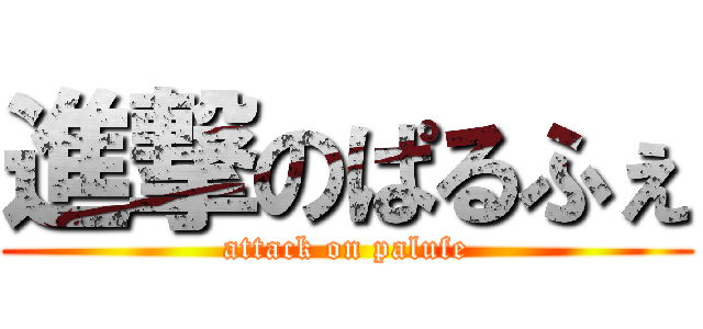 進撃のぱるふぇ (attack on palufe)