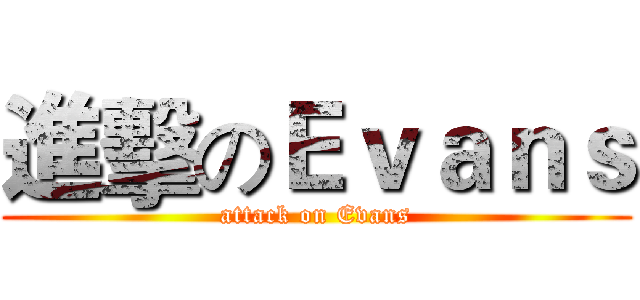 進擊のＥｖａｎｓ (attack on Evans)