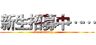 新生招募中…… (Recruiting……)