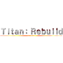 Ｔｉｔａｎ： Ｒｅｂｕｉｌｄ (fart nuts)