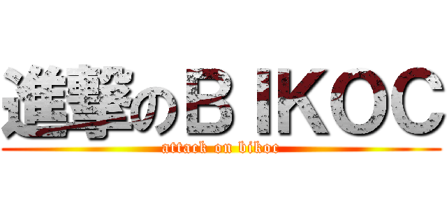 進撃のＢＩＫＯＣ (attack on bikoc)