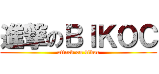 進撃のＢＩＫＯＣ (attack on bikoc)