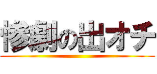 惨劇の出オチ ()