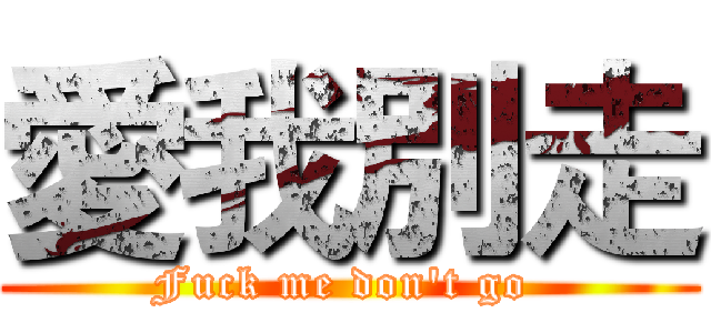 愛我別走 (Fuck me don't go )
