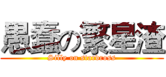 愚蠢の繁星渣 (Silly on stardross)