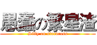 愚蠢の繁星渣 (Silly on stardross)