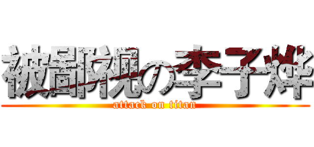 被鄙视の李子烨 (attack on titan)