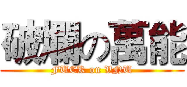 破爛の萬能 (FUCK on VNU)
