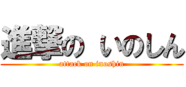 進撃の いのしん (attack on inoshin)