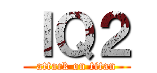 ＩＱ２ (attack on titan)