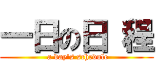 一日の日 程 ( a day\'s schedule)