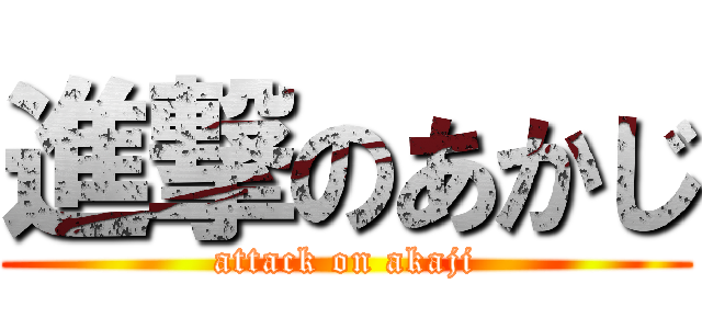 進撃のあかじ (attack on akaji)